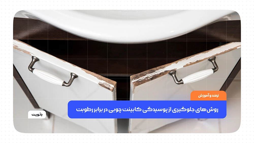 روش‌های جلوگیری از پوسیدگی کابینت چوبی در برابر رطوبت