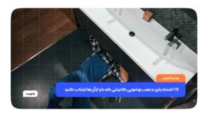 10 اشتباه رایج در نصب روشویی کابینتی که باید از آن‌ها اجتناب کنید