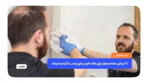 10 روش‌ ساده و موثر برای پاک کردن جای چسب از آینه و شیشه