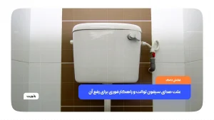 علت صدای سیفون توالت و راهکار فوری برای رفع آن