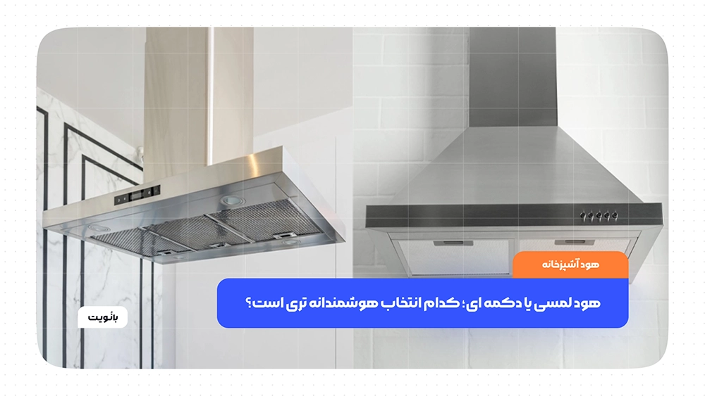 هود لمسی یا دکمه‌ ای؛ کدام انتخاب هوشمندانه‌ تری است؟