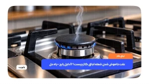 علت خاموش شدن شعله اجاق گاز و راه حل رفع مشکل